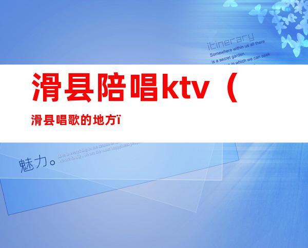 滑县陪唱ktv（滑县唱歌的地方）
