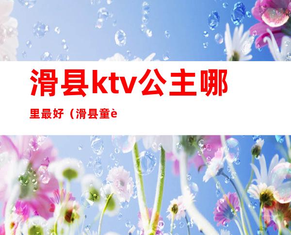 滑县ktv公主哪里最好(滑县童话ktv)