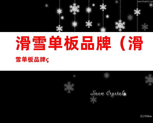 滑雪单板品牌(滑雪单板品牌的却别)