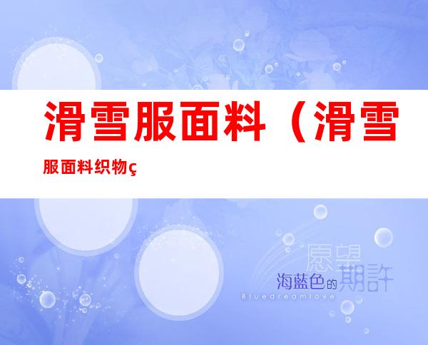 滑雪服面料(滑雪服面料织物结构图)
