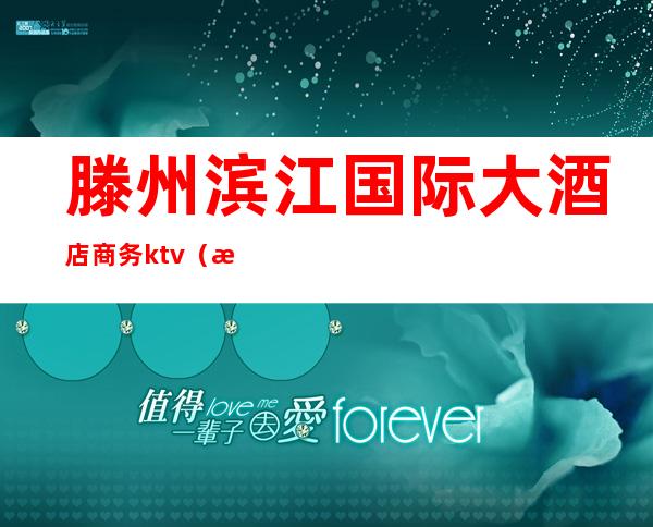 滕州滨江国际大酒店商务ktv(滕州滨江国际大酒店是几星级酒店)