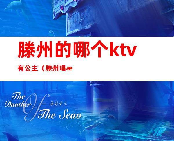 滕州的哪个ktv有公主(滕州唱歌带公主的ktv哪里好)