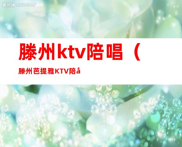 滕州ktv陪唱(滕州芭提雅KTV陪唱)