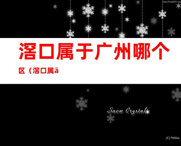 滘口属于广州哪个区(滘口属于广州哪个区域)