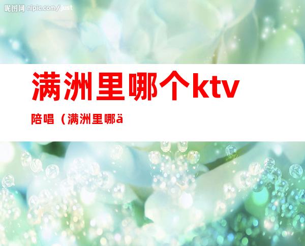 满洲里哪个ktv陪唱(满洲里哪个ktv有陪唱的)