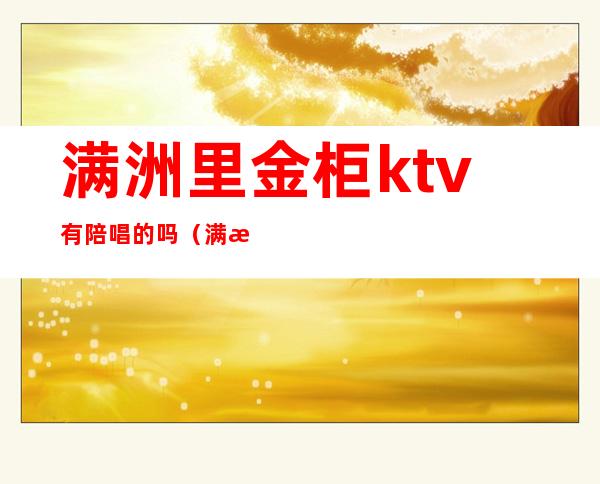 满洲里金柜ktv有陪唱的吗(满洲里金沙KTV咋样)