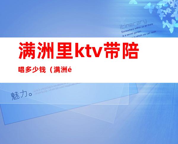 满洲里ktv带陪唱多少钱(满洲里ktv有陪酒的吗)