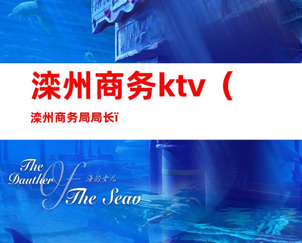滦州商务ktv(滦州商务局局长)