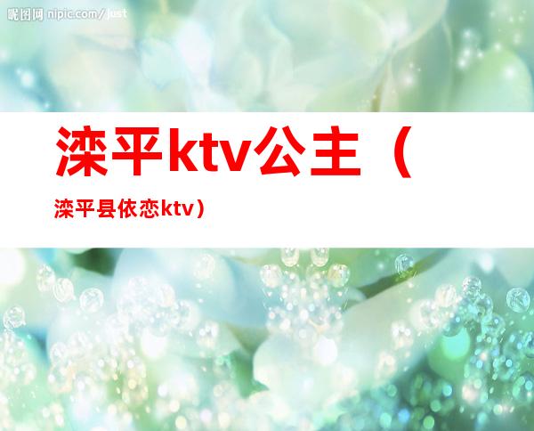 滦平ktv公主(滦平县依恋ktv)