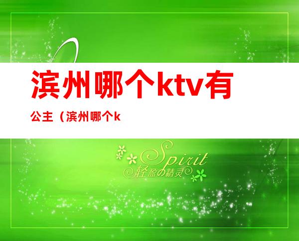 滨州哪个ktv有公主(滨州哪个ktv有公主房)