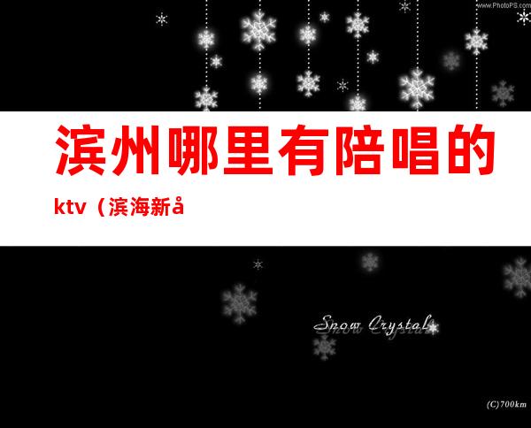 滨州哪里有陪唱的ktv(滨海新区陪唱)