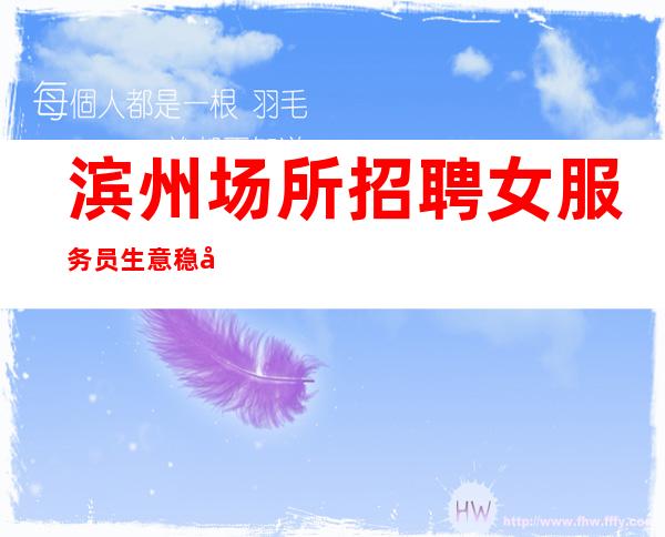 滨州场所招聘女服务员 生意稳定 工资可兼职