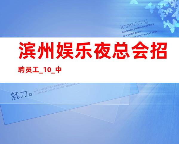 滨州娱乐夜总会招聘员工_10_中介勿扰