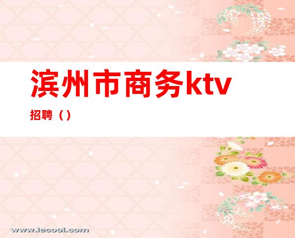 滨州市商务ktv招聘()