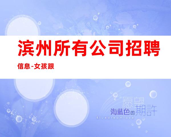 滨州所有公司招聘信息-女孩跟我打拼很容易就成功