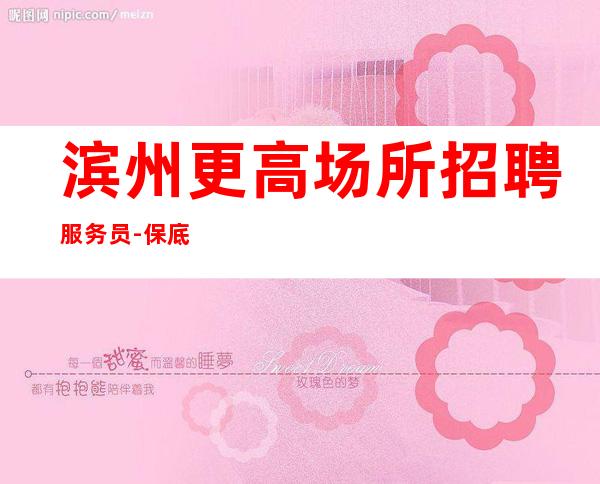 滨州更高场所招聘服务员-保底跟我的每天二班