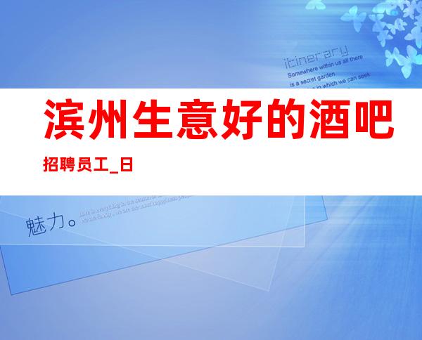 滨州生意好的酒吧招聘员工_日入10/_肯定靠谱