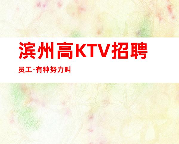 滨州高KTV招聘员工-有种努力叫坚持