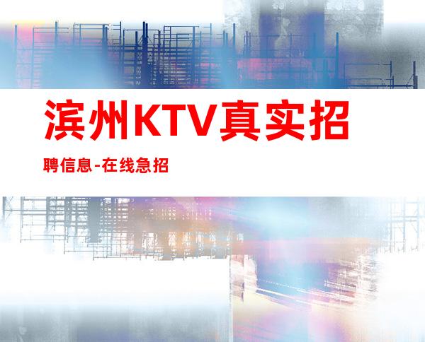 滨州KTV真实招聘信息-在线急招-服务员-KTV财富