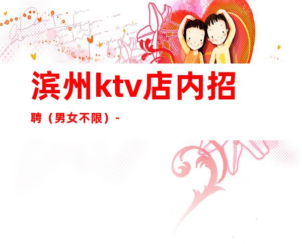 滨州ktv店内招聘(男女不限)-更高夜总会直招高薪女孩