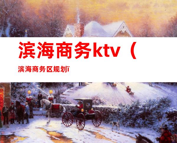滨海商务ktv（滨海商务区规划）