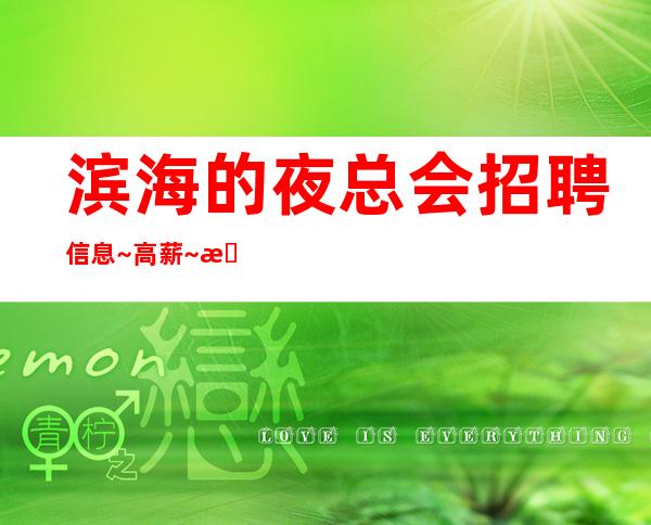 滨海的夜总会招聘信息~高薪~找场所女孩福利