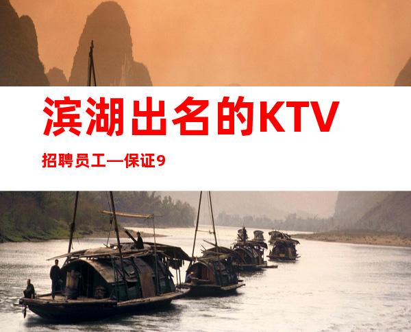 滨湖出名的KTV招聘员工—保证90%上班—无需服装