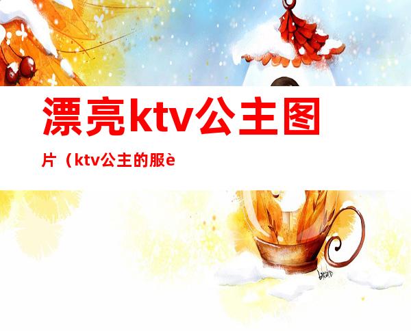 漂亮ktv公主图片(ktv公主的服装图片)
