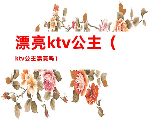 漂亮ktv公主(ktv公主漂亮吗)