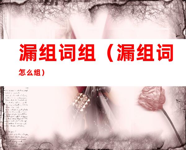 漏组词组(漏组词怎么组)