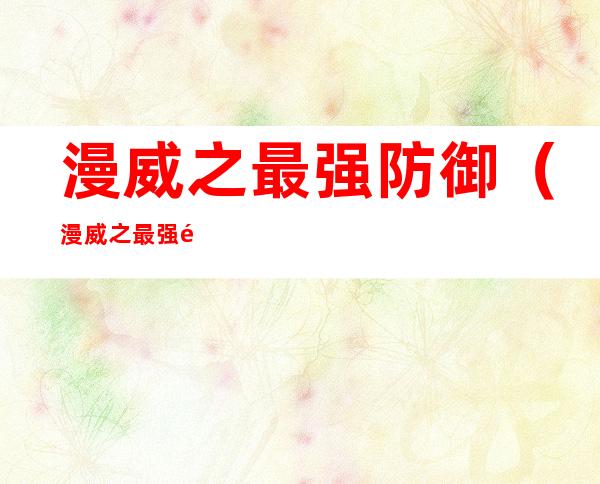 漫威之最强防御(漫威之最强防御笔趣阁)