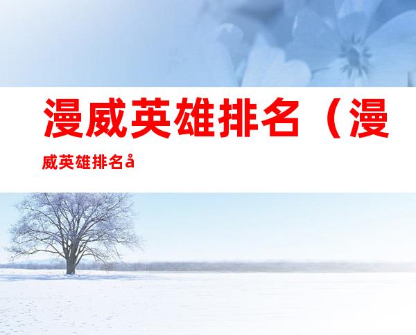 漫威英雄排名（漫威英雄排名官方）