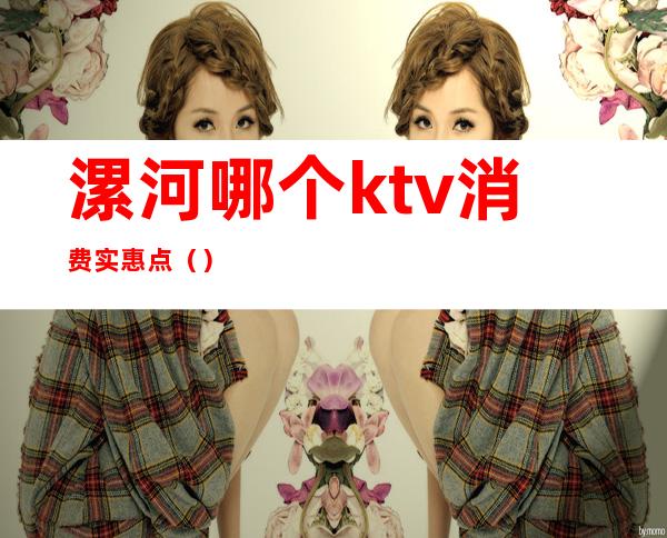 漯河哪个ktv消费实惠点()