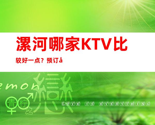 漯河哪家KTV比较好一点?预订哪家会所晚上不打烊