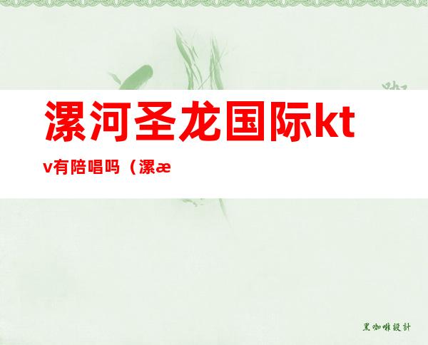 漯河圣龙国际ktv有陪唱吗(漯河ktv哪家有陪唱的)