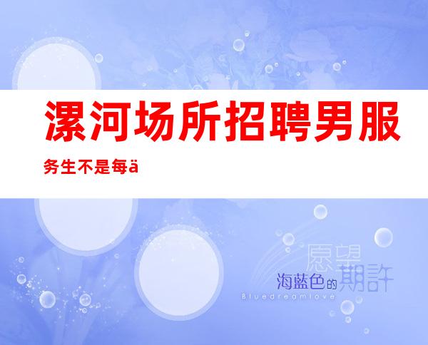 漯河场所招聘男服务生=不是每个人都值得相信
