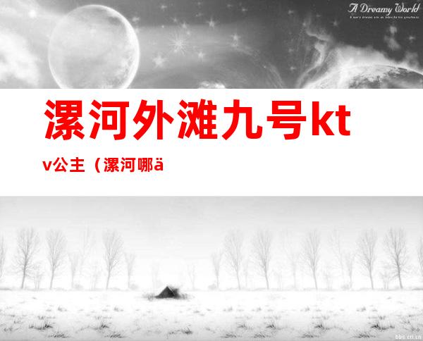 漯河外滩九号ktv公主(漯河哪个ktv有公主)