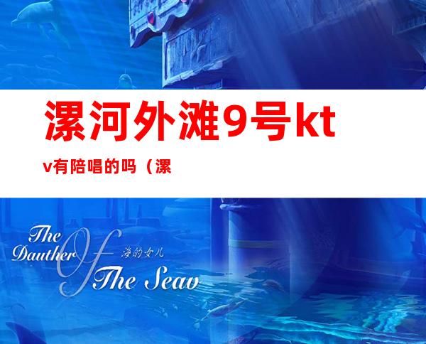 漯河外滩9号ktv有陪唱的吗(漯河外滩九号ktv公主)
