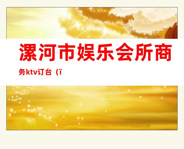 漯河市娱乐会所商务ktv订台()