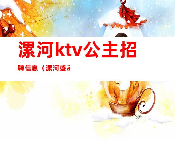 漯河ktv公主招聘信息（漯河盛世名人ktv公主）