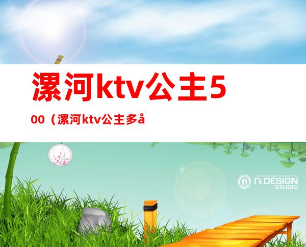 漯河ktv公主500(漯河ktv公主多少钱一位)
