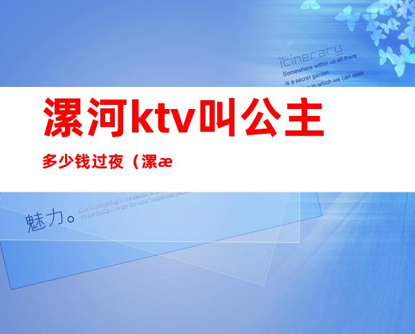 漯河ktv叫公主多少钱过夜(漯河ktv叫公主多少钱过夜一天)