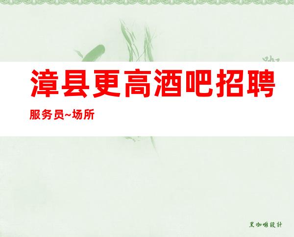 漳县更高酒吧招聘服务员~场所在市中心~要求1米61起