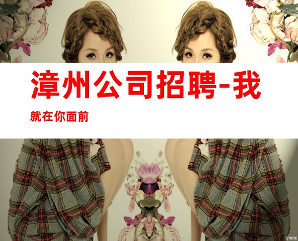 漳州公司招聘-我就在你面前