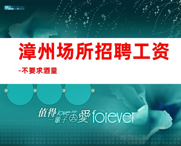 漳州场所招聘工资-不要求酒量
