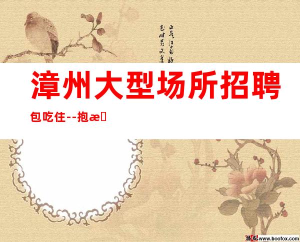 漳州大型场所招聘包吃住--抱怨不如努力
