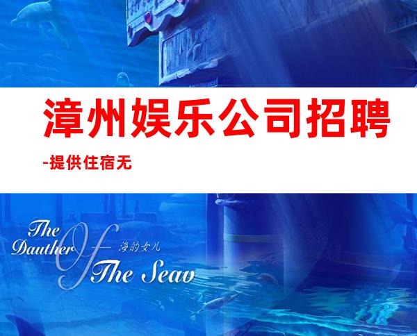 漳州娱乐公司招聘-提供住宿无杂费