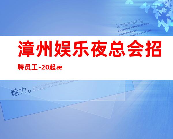 漳州娱乐夜总会招聘员工-20起步每天70间房爆满