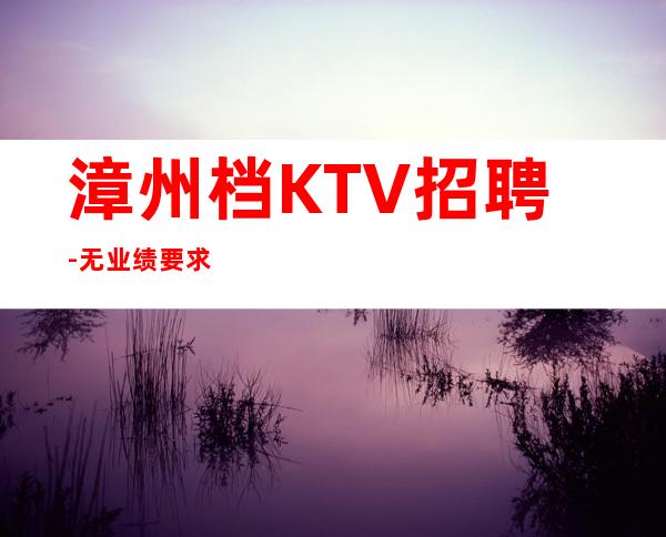 漳州档KTV招聘-无业绩要求