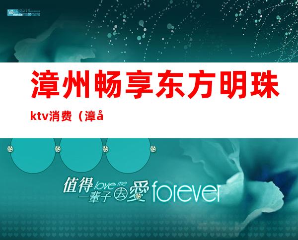 漳州畅享东方明珠ktv消费(漳州东山ktv)